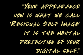 Your appearance now is what we call 'Residual Self Image' it is the mental projection of your digital self.